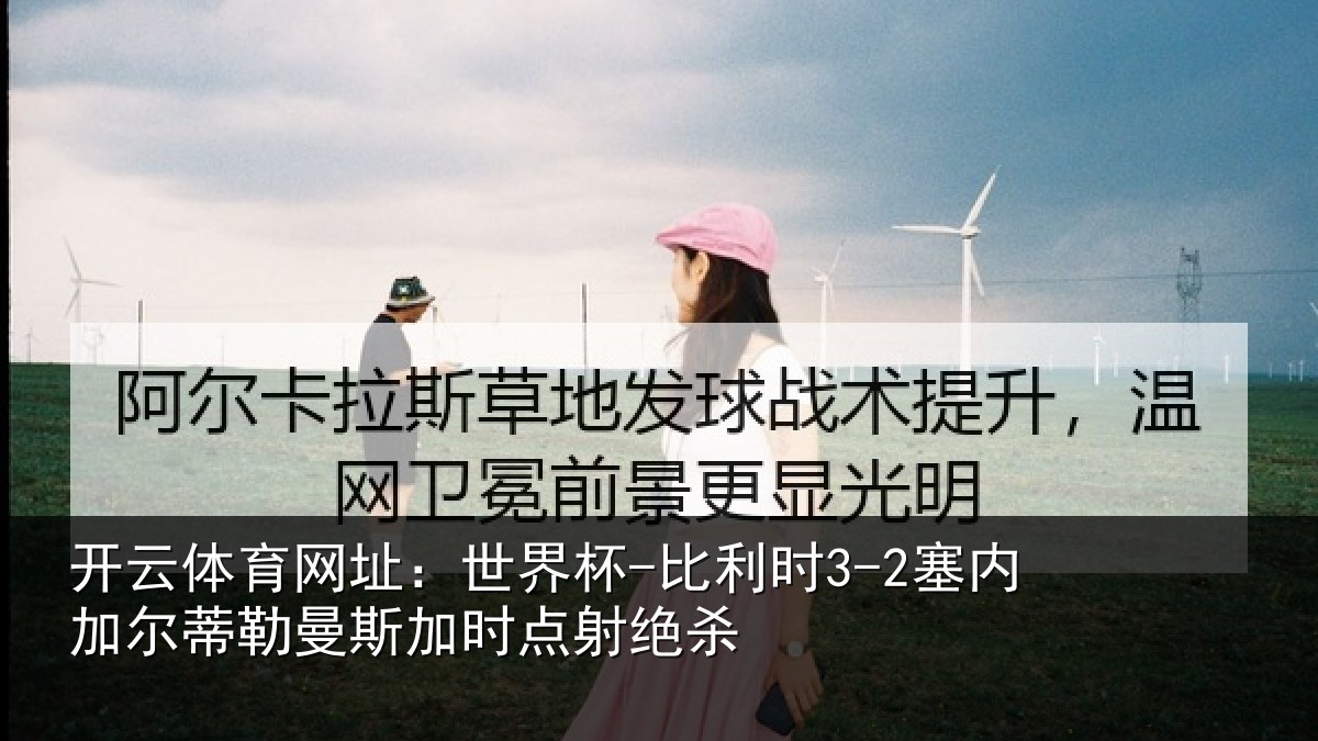 开云体育网址：世界杯-比利时3-2塞内加尔蒂勒曼斯加时点射绝杀