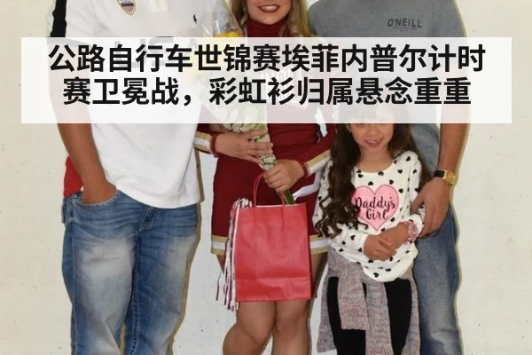 公路自行车世锦赛埃菲内普尔计时赛卫冕战，彩虹衫归属悬念重重